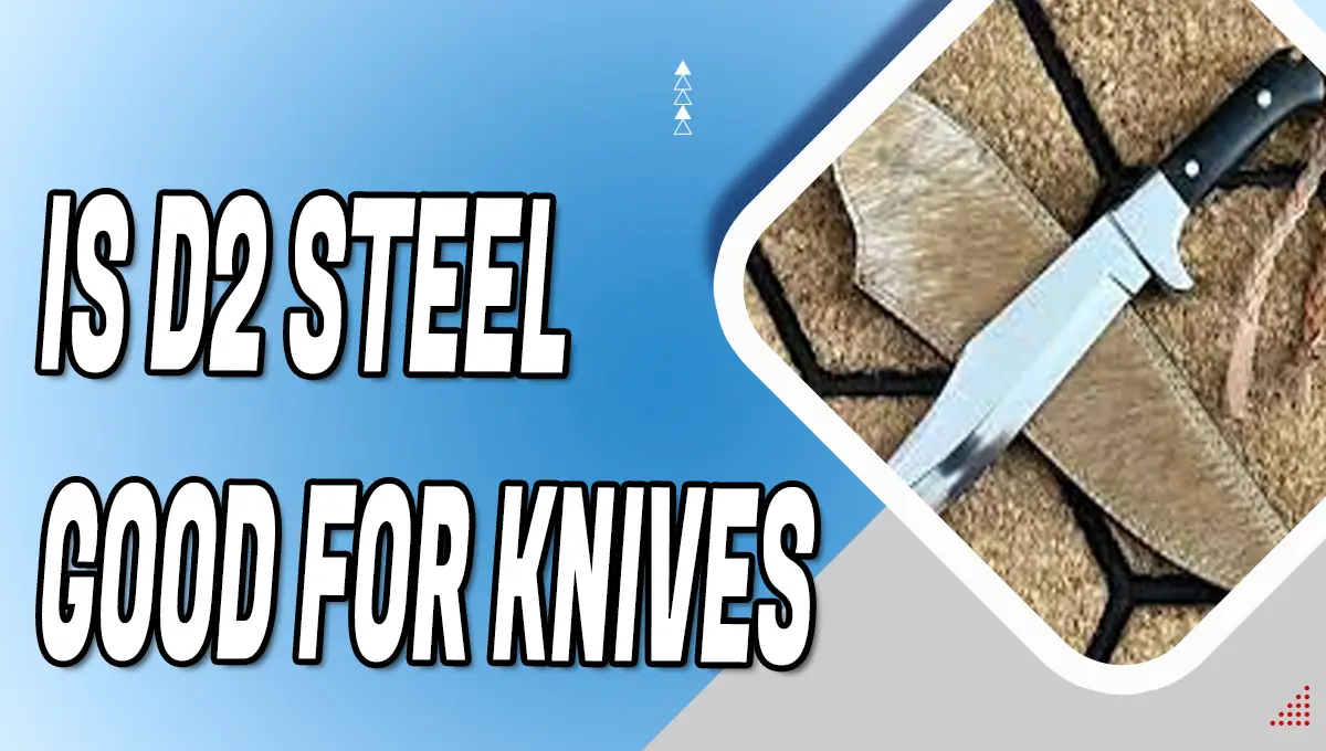 Is D2 steel Good for knives [The Best D2 Steel Knives]